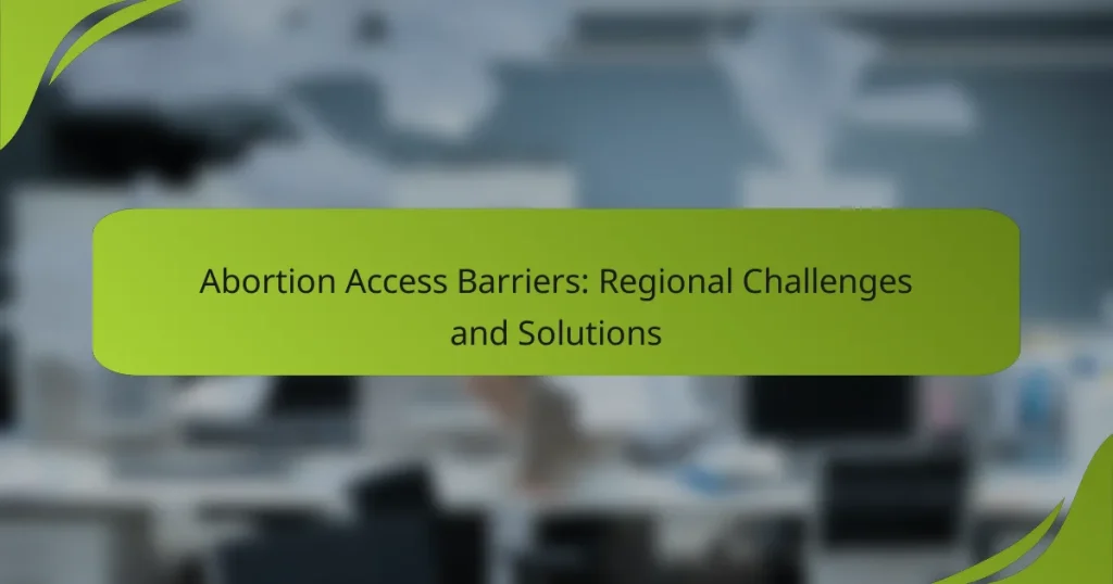 Abortion Access Barriers: Regional Challenges and Solutions