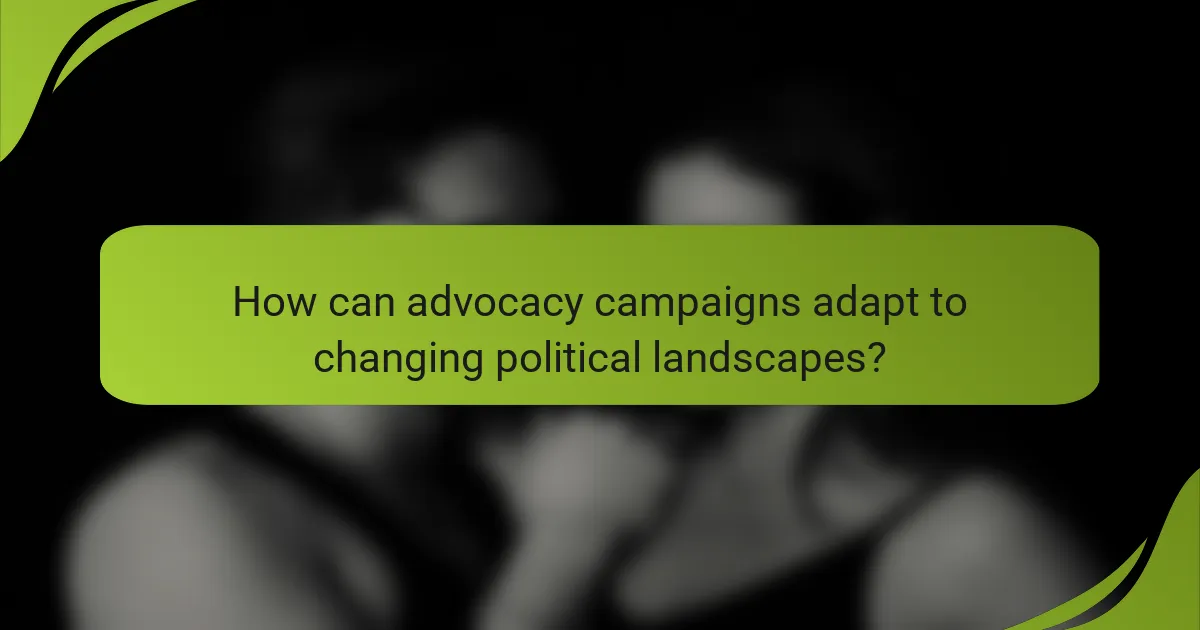 How can advocacy campaigns adapt to changing political landscapes?