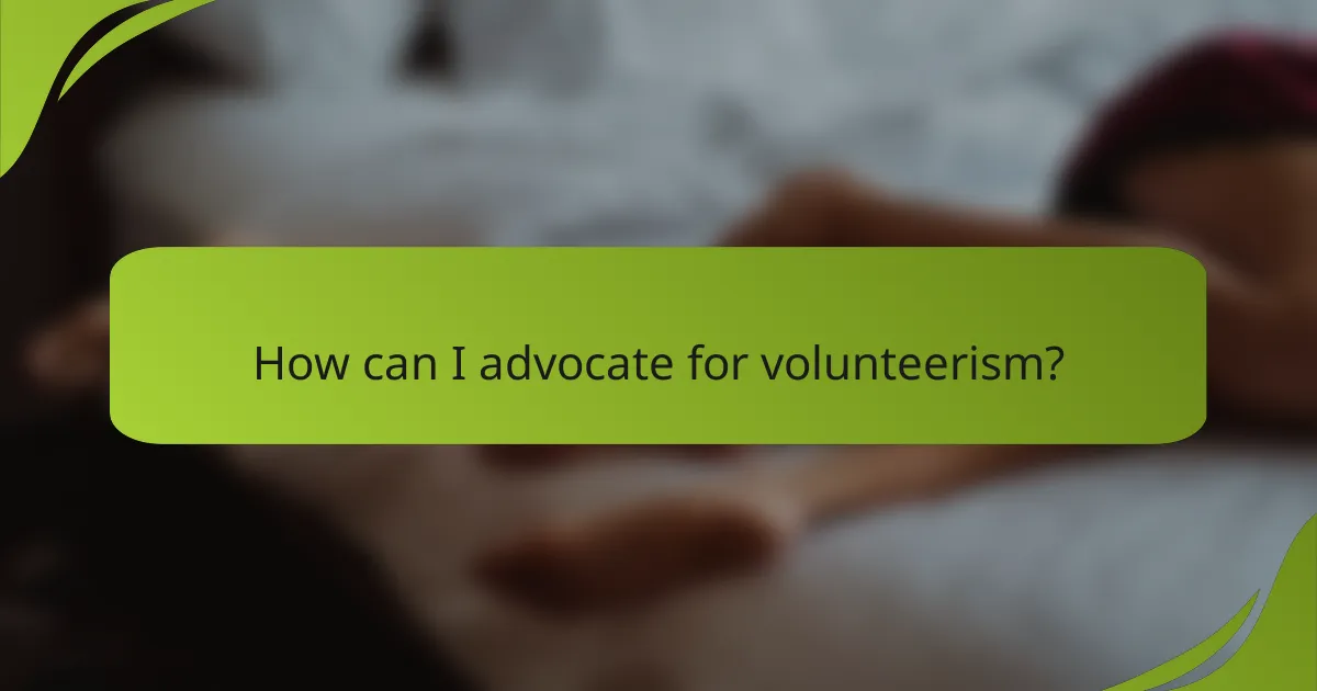 How can I advocate for volunteerism?