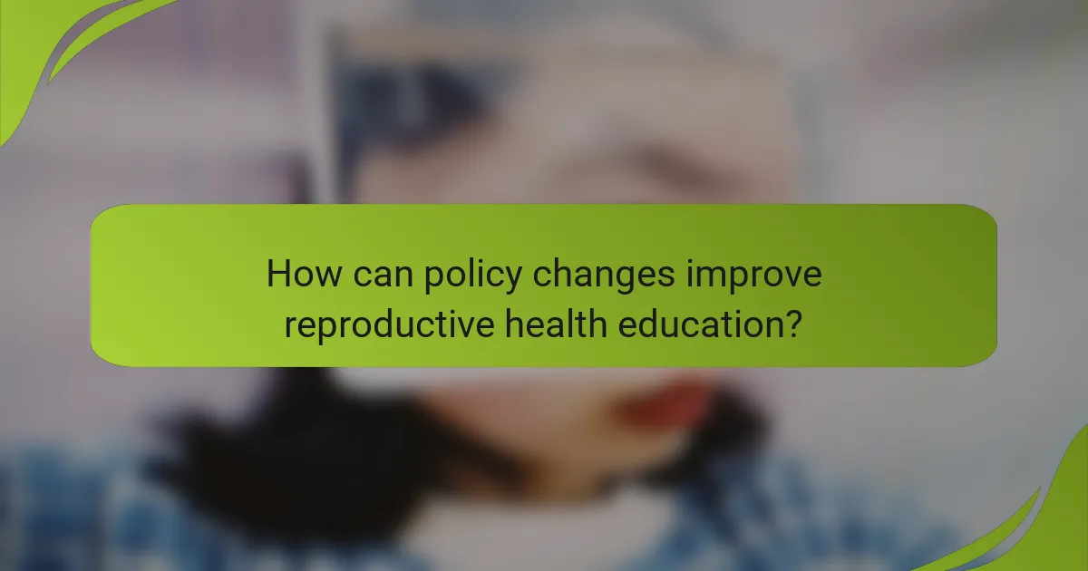 How can policy changes improve reproductive health education?