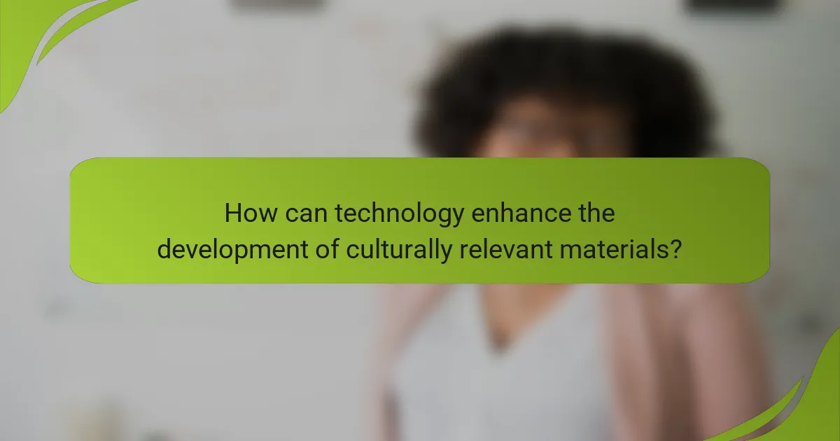 How can technology enhance the development of culturally relevant materials?