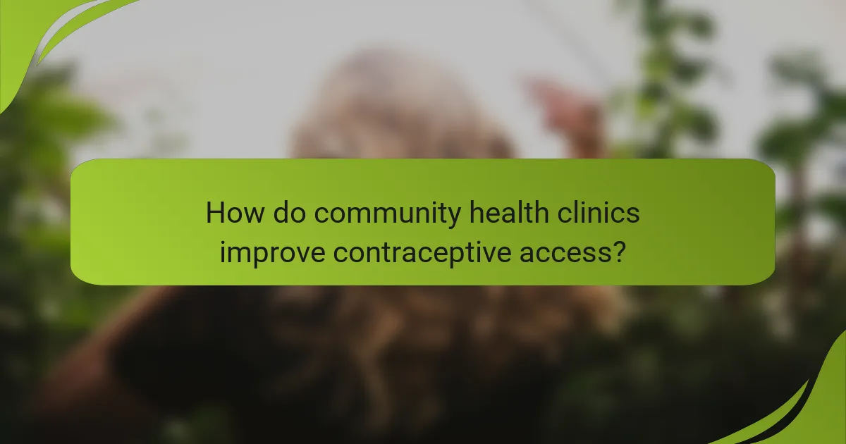 How do community health clinics improve contraceptive access?