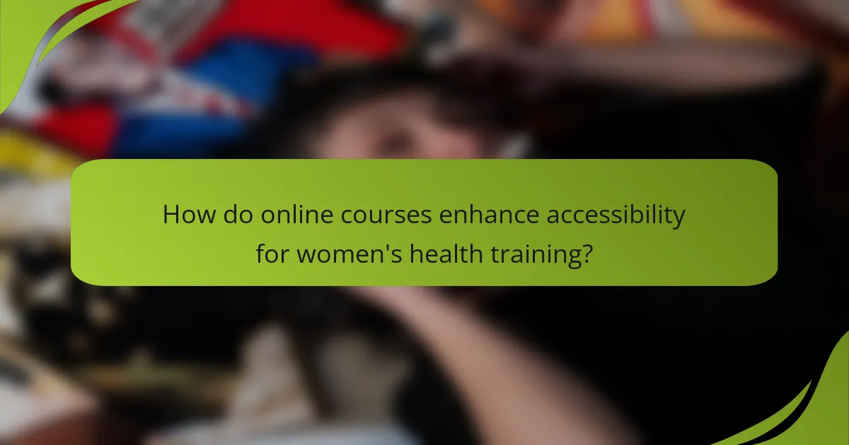 How do online courses enhance accessibility for women's health training?