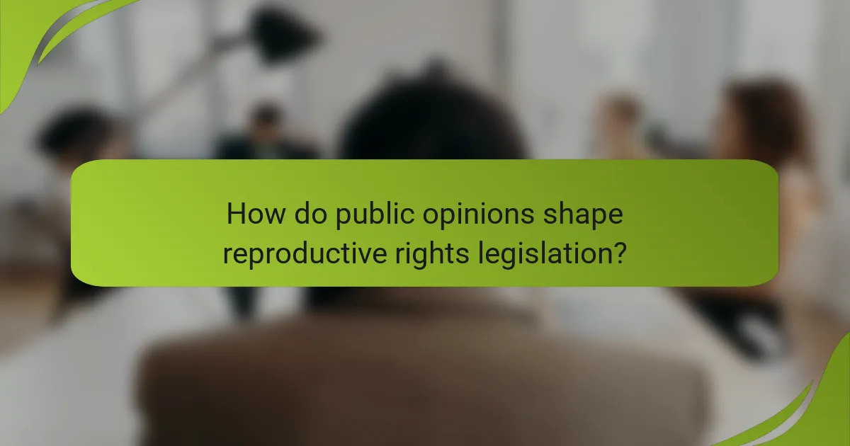 How do public opinions shape reproductive rights legislation?
