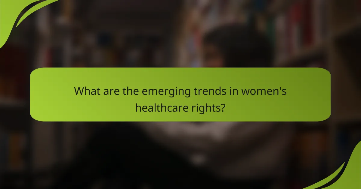 What are the emerging trends in women's healthcare rights?