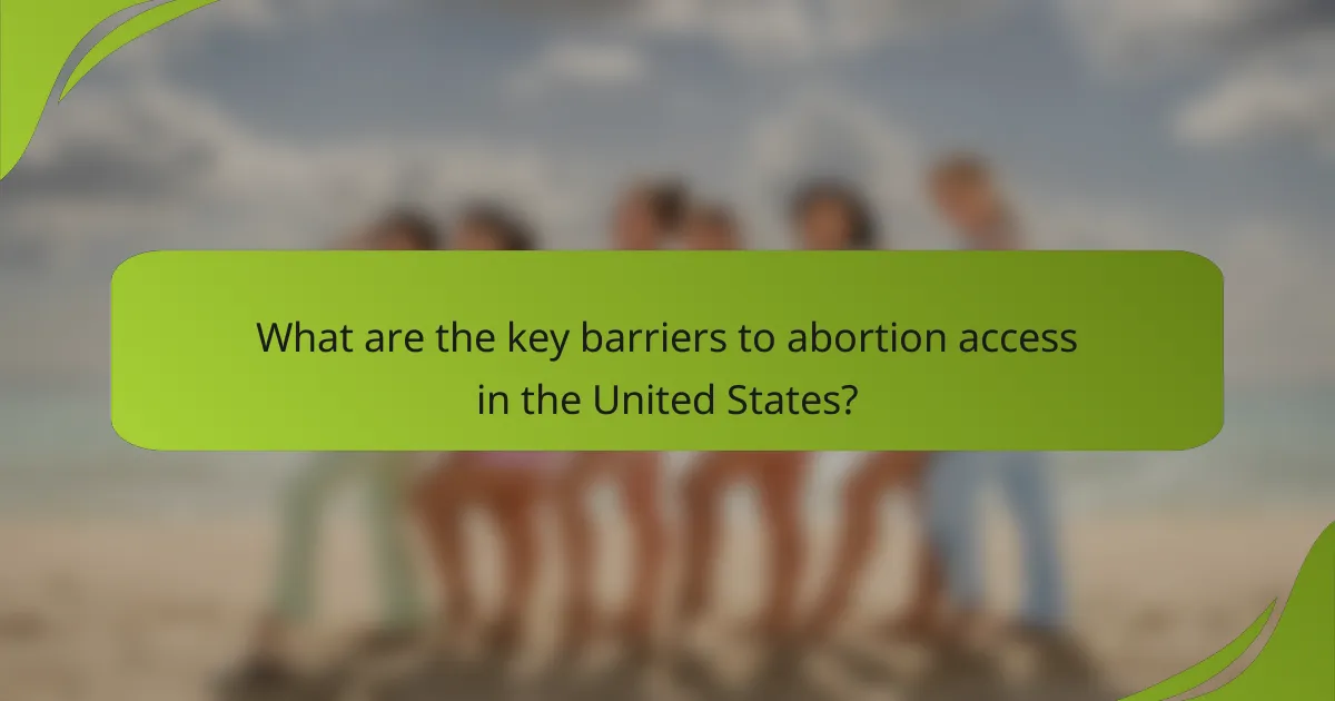 What are the key barriers to abortion access in the United States?