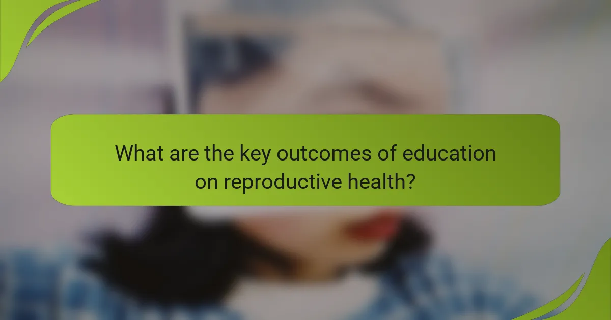 What are the key outcomes of education on reproductive health?