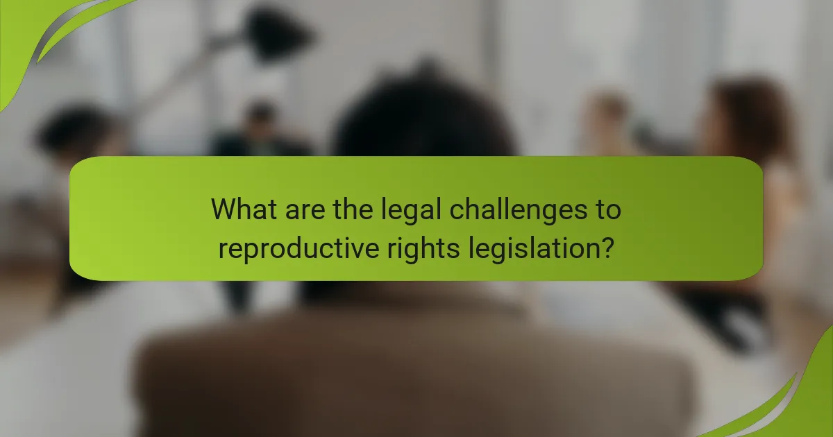 What are the legal challenges to reproductive rights legislation?