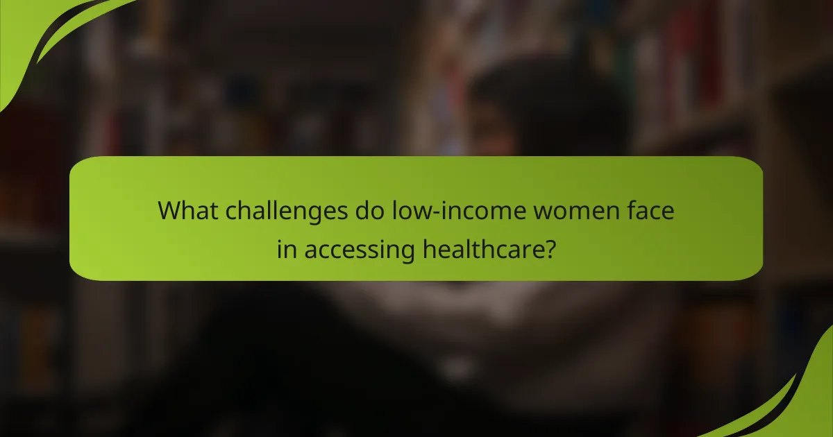 What challenges do low-income women face in accessing healthcare?