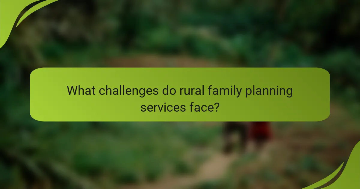 What challenges do rural family planning services face?