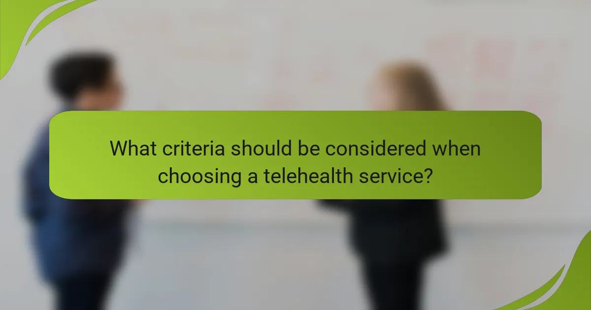 What criteria should be considered when choosing a telehealth service?