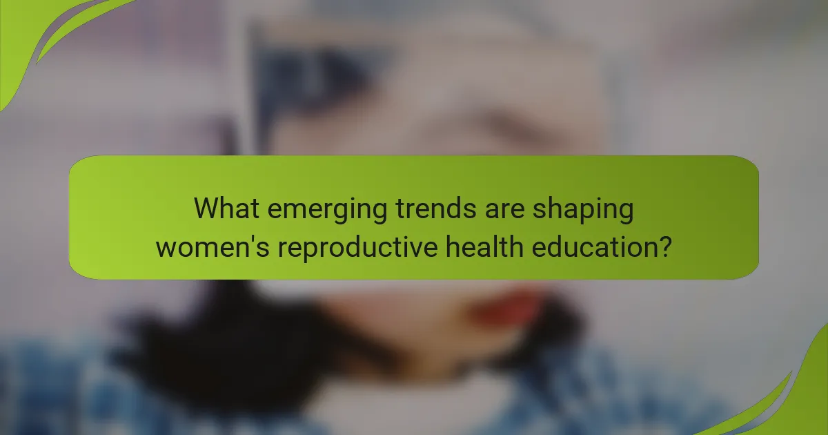 What emerging trends are shaping women's reproductive health education?