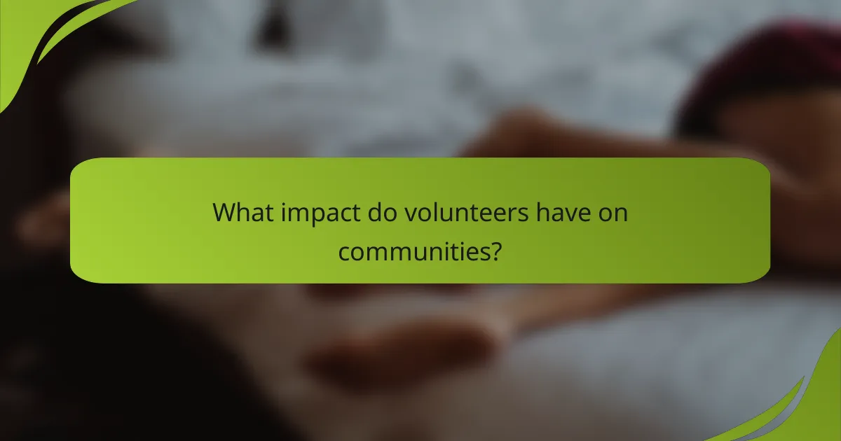 What impact do volunteers have on communities?
