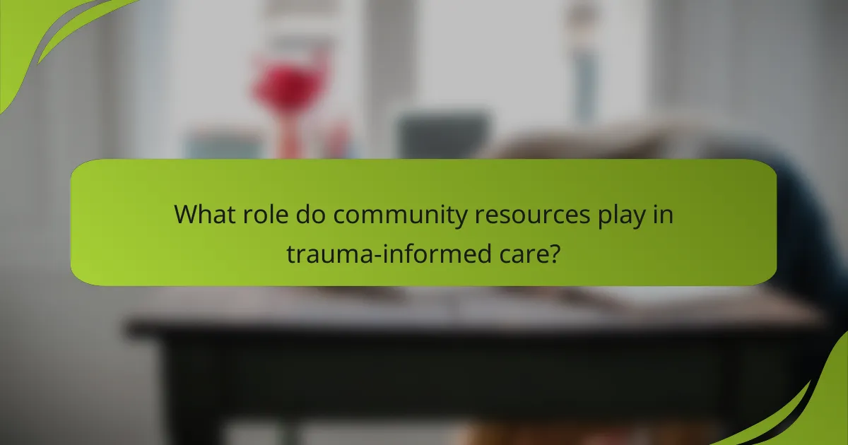 What role do community resources play in trauma-informed care?