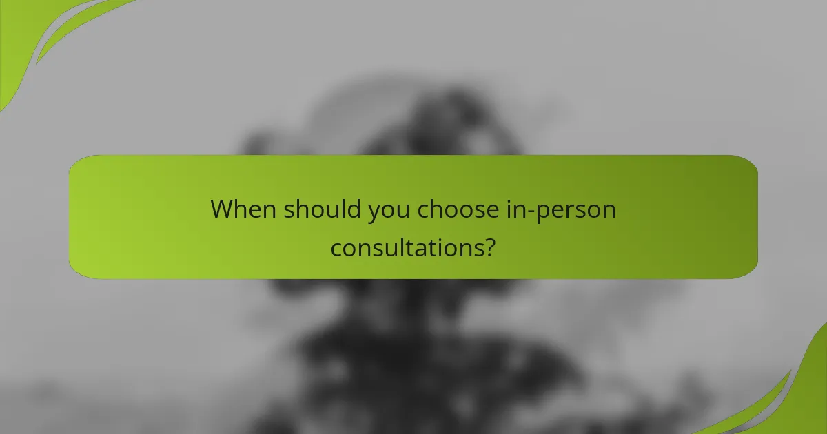 When should you choose in-person consultations?
