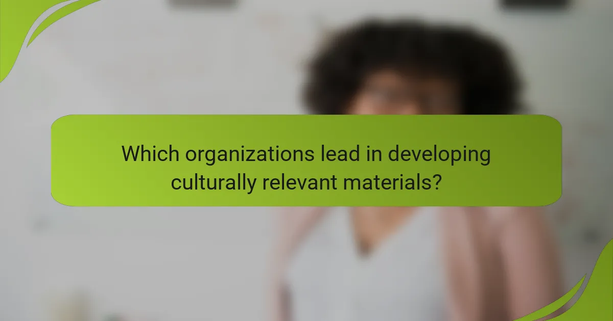 Which organizations lead in developing culturally relevant materials?