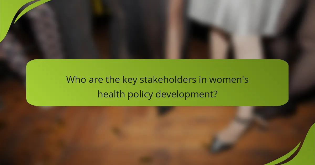 Who are the key stakeholders in women's health policy development?